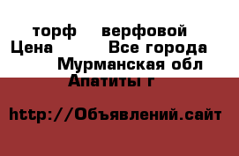 торф    верфовой › Цена ­ 190 - Все города  »    . Мурманская обл.,Апатиты г.